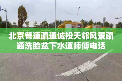 北京管道疏通诚投天邻风景疏通洗脸盆下水道师傅电话