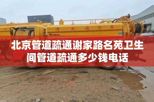 北京管道疏通谢家路名苑卫生间管道疏通多少钱电话