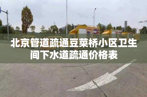 北京管道疏通豆菜桥小区卫生间下水道疏通价格表