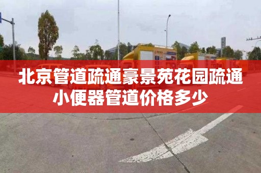 北京管道疏通豪景苑花园疏通小便器管道价格多少