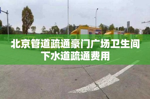 北京管道疏通豪门广场卫生间下水道疏通费用