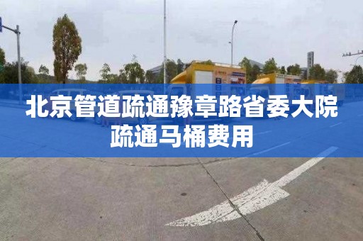 北京管道疏通豫章路省委大院疏通马桶费用