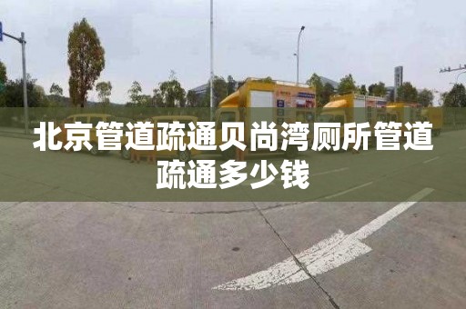 北京管道疏通贝尚湾厕所管道疏通多少钱