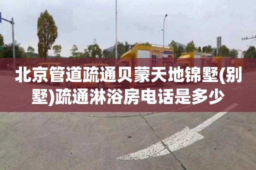 北京管道疏通贝蒙天地锦墅(别墅)疏通淋浴房电话是多少