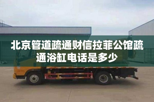 北京管道疏通财信拉菲公馆疏通浴缸电话是多少