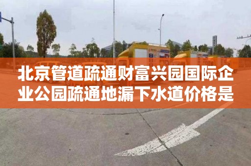 北京管道疏通财富兴园国际企业公园疏通地漏下水道价格是多少