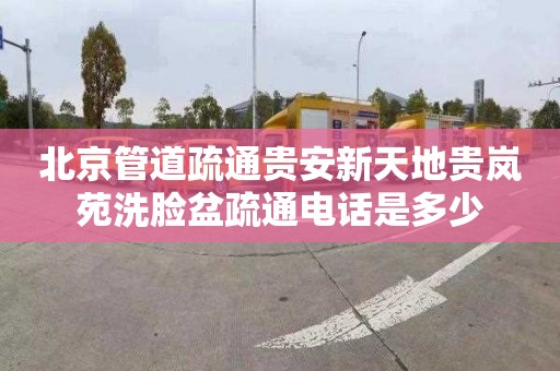 北京管道疏通贵安新天地贵岚苑洗脸盆疏通电话是多少