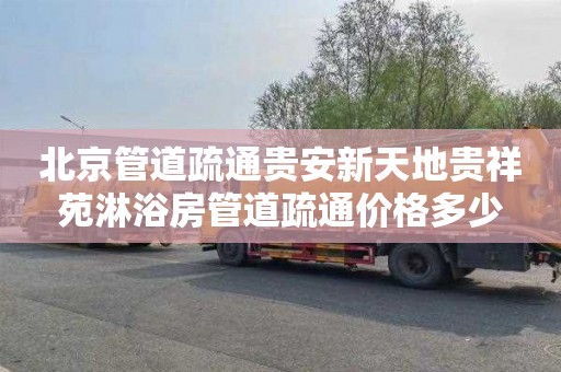 北京管道疏通贵安新天地贵祥苑淋浴房管道疏通价格多少