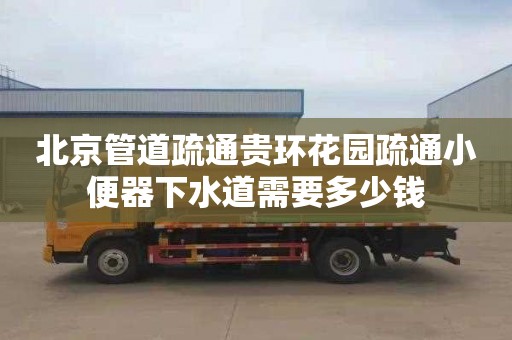 北京管道疏通贵环花园疏通小便器下水道需要多少钱