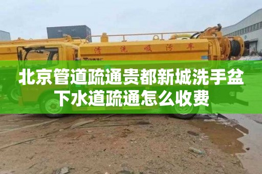北京管道疏通贵都新城洗手盆下水道疏通怎么收费
