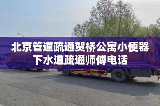 北京管道疏通贺桥公寓小便器下水道疏通师傅电话