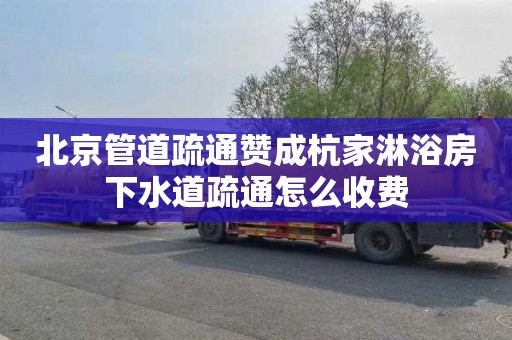 北京管道疏通赞成杭家淋浴房下水道疏通怎么收费