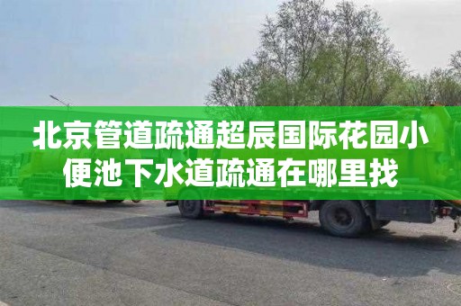 北京管道疏通超辰国际花园小便池下水道疏通在哪里找