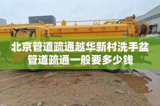 北京管道疏通越华新村洗手盆管道疏通一般要多少钱