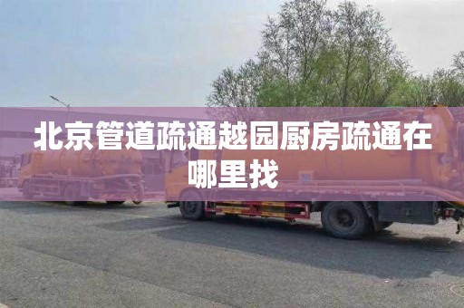 北京管道疏通越园厨房疏通在哪里找