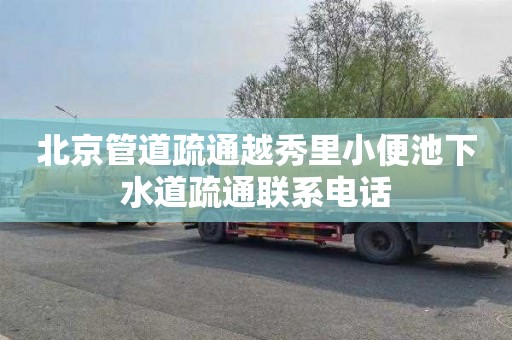 北京管道疏通越秀里小便池下水道疏通联系电话