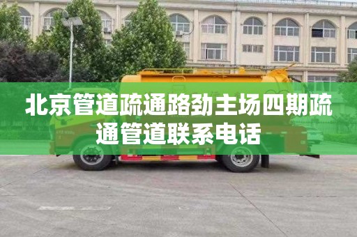 北京管道疏通路劲主场四期疏通管道联系电话