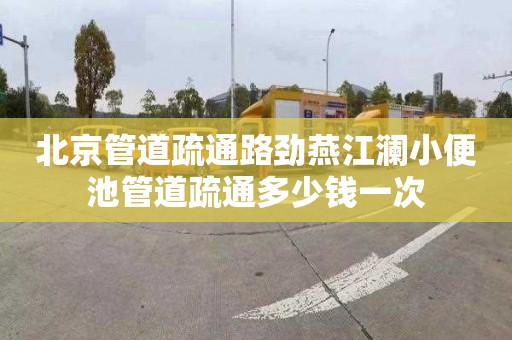 北京管道疏通路劲燕江澜小便池管道疏通多少钱一次