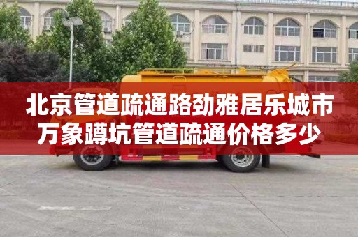 北京管道疏通路劲雅居乐城市万象蹲坑管道疏通价格多少