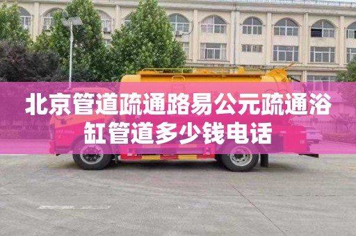 北京管道疏通路易公元疏通浴缸管道多少钱电话