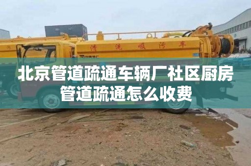北京管道疏通车辆厂社区厨房管道疏通怎么收费