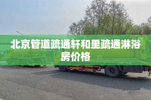 北京管道疏通轩和里疏通淋浴房价格