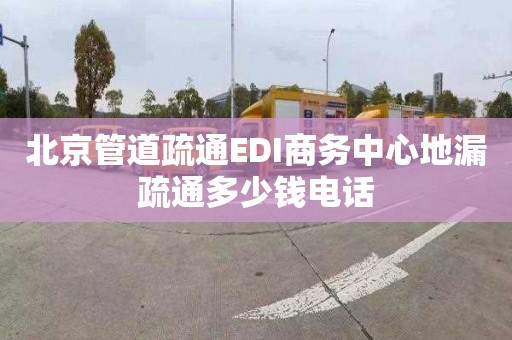 北京管道疏通EDI商务中心地漏疏通多少钱电话