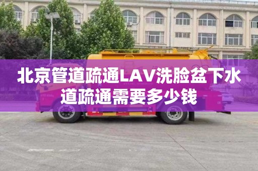 北京管道疏通LAV洗脸盆下水道疏通需要多少钱