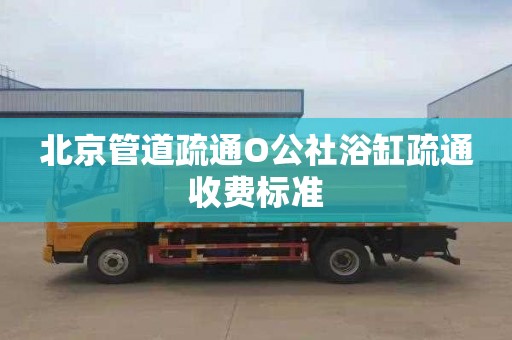 北京管道疏通O公社浴缸疏通收费标准