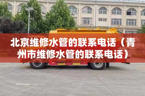 北京维修水管的联系电话（青州市维修水管的联系电话）