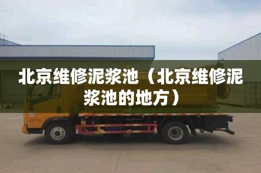 北京维修泥浆池（北京维修泥浆池的地方）