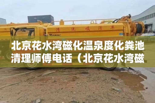 北京花水湾磁化温泉度化粪池清理师傅电话（北京花水湾磁化温泉价格）