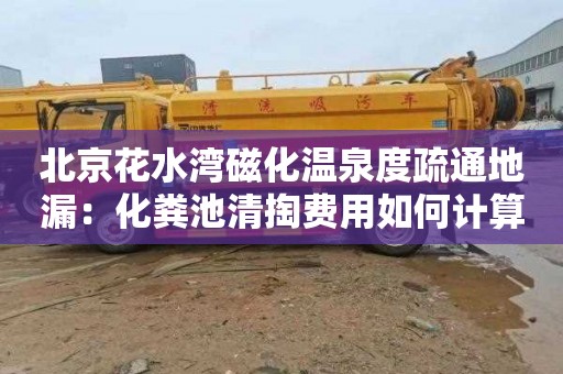 北京花水湾磁化温泉度疏通地漏：化粪池清掏费用如何计算