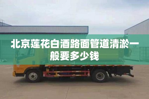 北京莲花白酒路面管道清淤一般要多少钱