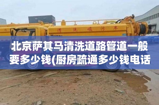 北京萨其马清洗道路管道一般要多少钱(厨房疏通多少钱电话)