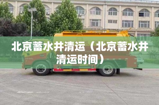 北京蓄水井清运（北京蓄水井清运时间）