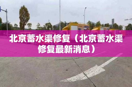 北京蓄水渠修复（北京蓄水渠修复最新消息）