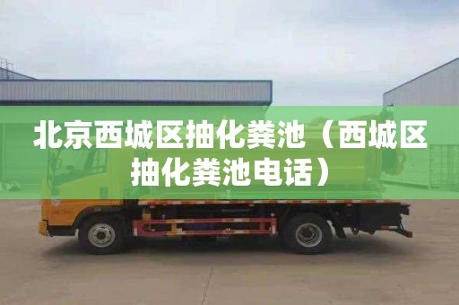 北京西城区抽化粪池（西城区抽化粪池电话）