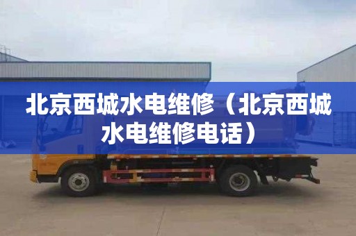 北京西城水电维修（北京西城水电维修电话）