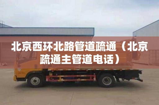 北京西环北路管道疏通（北京疏通主管道电话）