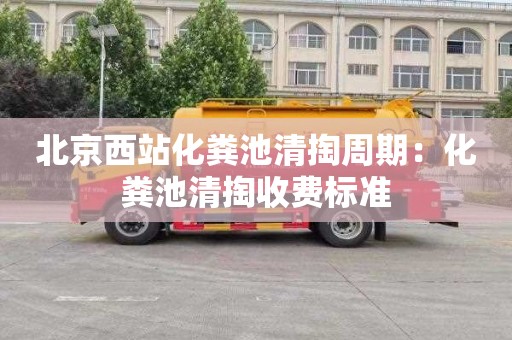 北京西站化粪池清掏周期：化粪池清掏收费标准
