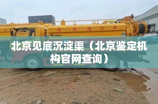 北京见底沉淀渠（北京鉴定机构官网查询）