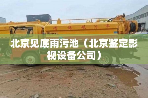 北京见底雨污池（北京鉴定影视设备公司）