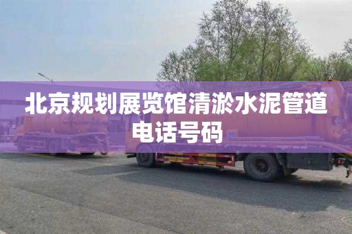 北京规划展览馆清淤水泥管道电话号码