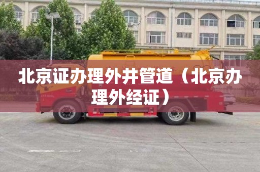 北京证办理外井管道（北京办理外经证）