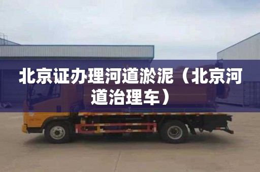 北京证办理河道淤泥（北京河道治理车）