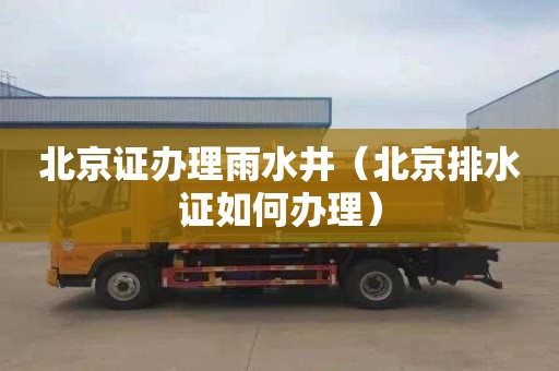 北京证办理雨水井（北京排水证如何办理）