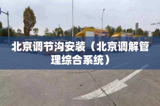 北京调节沟安装（北京调解管理综合系统）