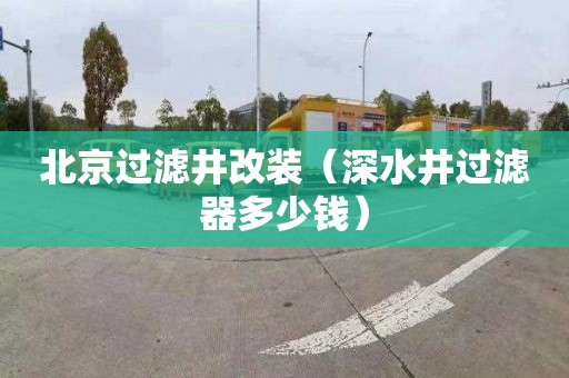 北京过滤井改装（深水井过滤器多少钱）