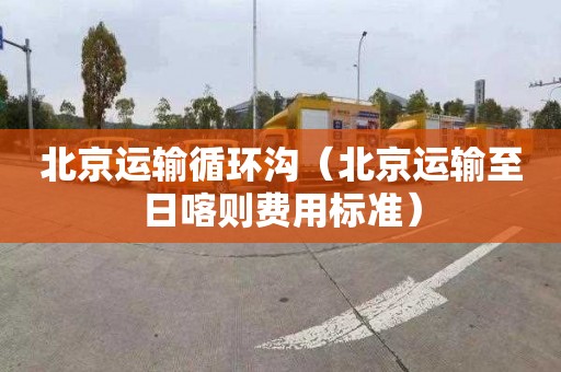 北京运输循环沟（北京运输至日喀则费用标准）
